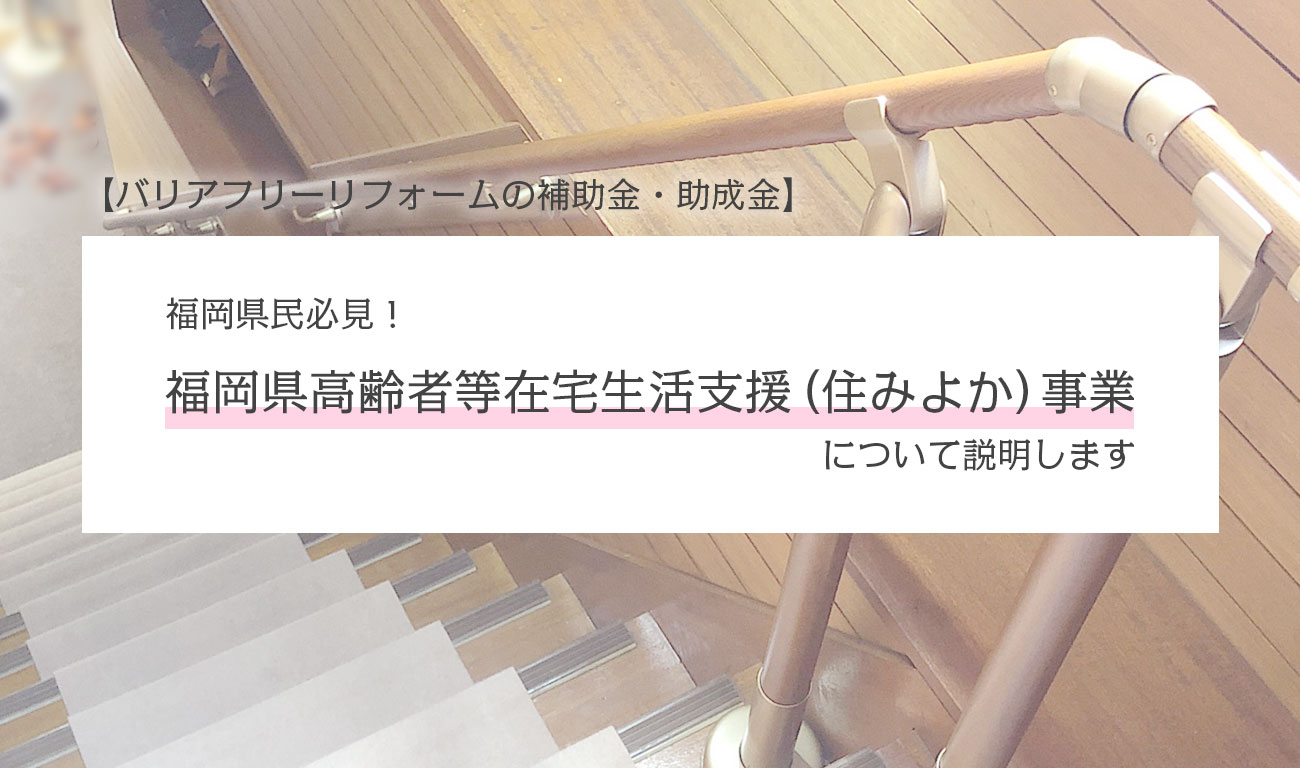 【福岡県民必見！】福岡県高齢者等在宅生活支援（住みよか）事業について説明します【バリアフリーリフォームの補助金・助成金】