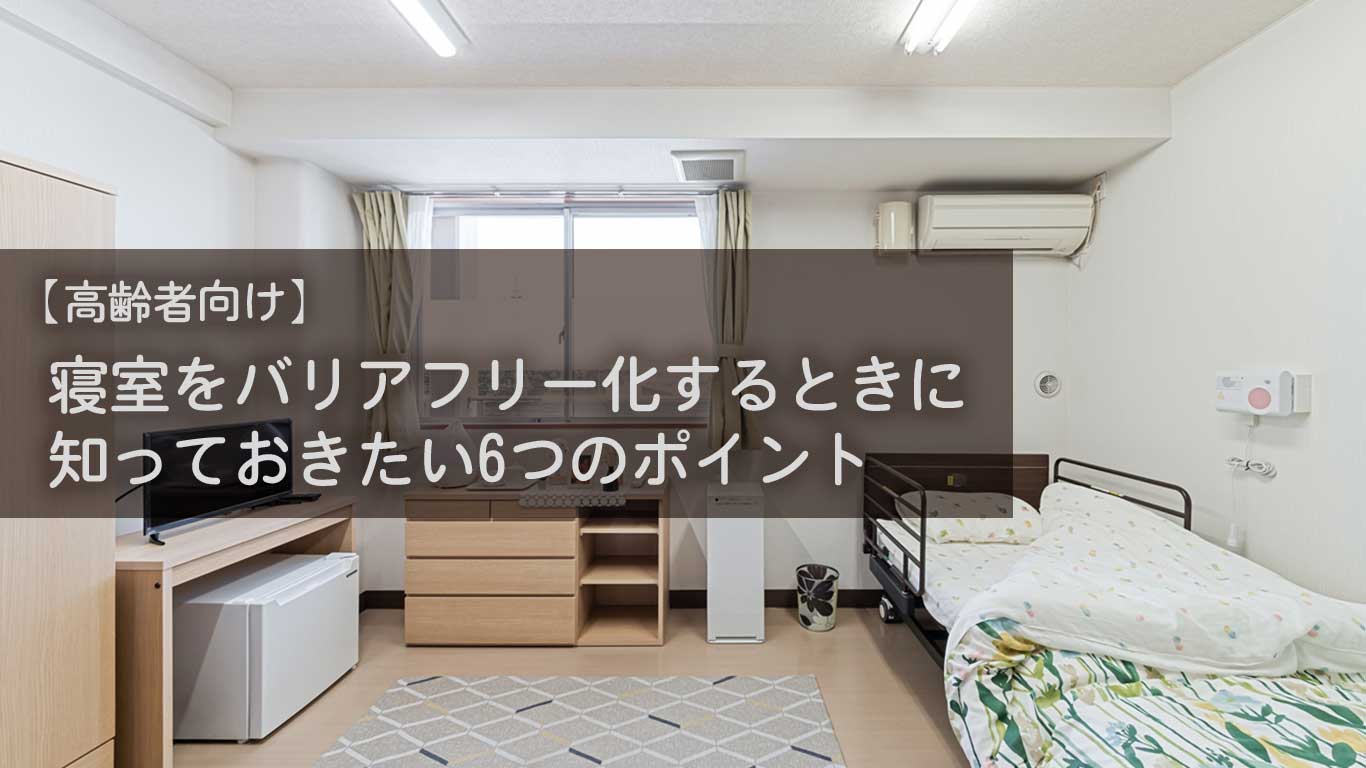 【高齢者向け】寝室をバリアフリー化するときに知っておきたい6つのポイント