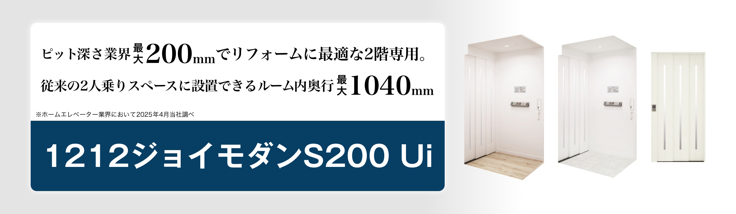 ピット深さ業界最小200mmでリフォームに最適な2階専用。従来の2人乗りスペースに設置できるルーム内奥行き最大1,040mm