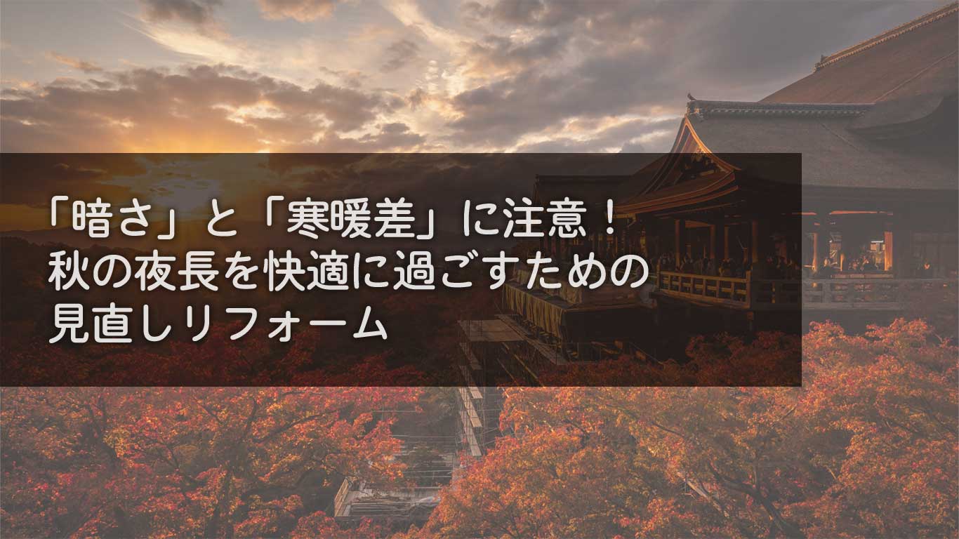 「暗さ」と「寒暖差」に注意！秋の夜長を快適に過ごすための見直しリフォーム