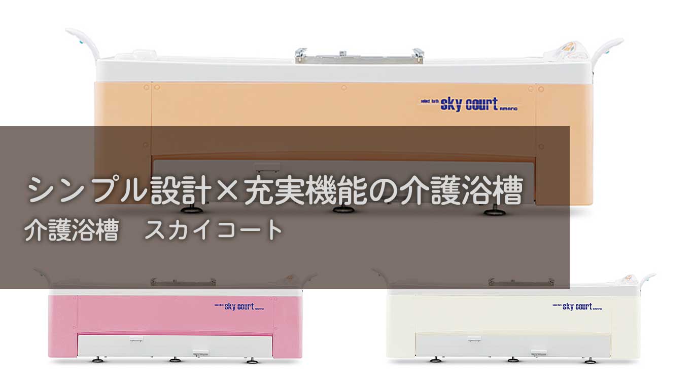 【製品紹介】シンプル設計×充実機能の介護浴槽【介護浴槽：スカイコート】