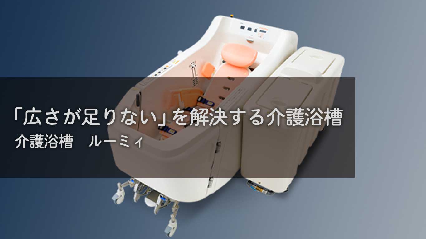 【製品紹介】「広さが足りない」を解決する介護浴槽【介護浴槽：ルーミィ】